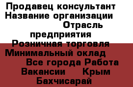 Продавец-консультант › Название организации ­ ProffLine › Отрасль предприятия ­ Розничная торговля › Минимальный оклад ­ 25 000 - Все города Работа » Вакансии   . Крым,Бахчисарай